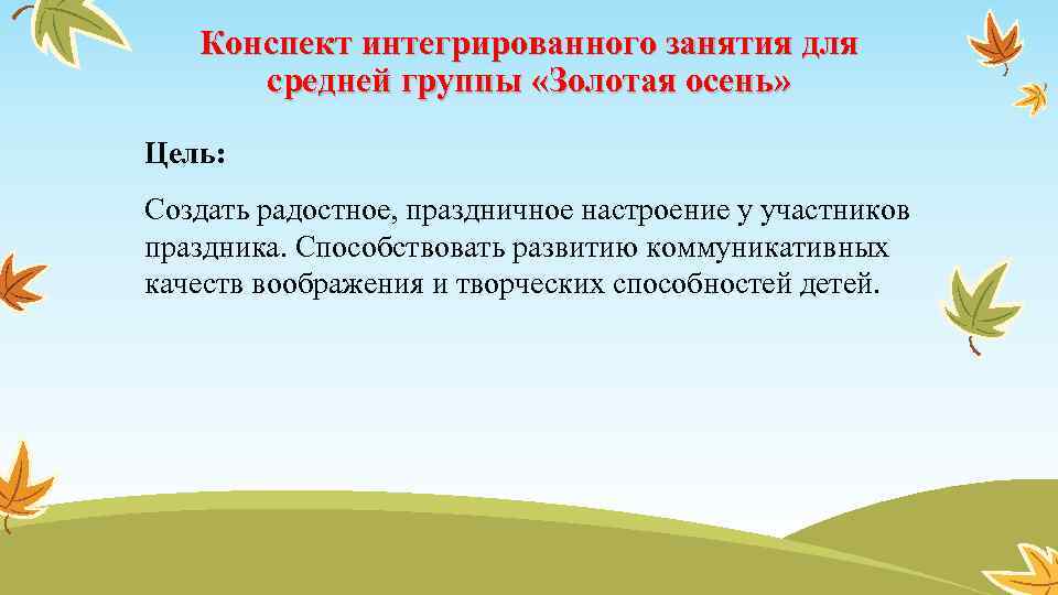 Конспект интегрированного занятия для средней группы «Золотая осень» Цель: Создать радостное, праздничное настроение у