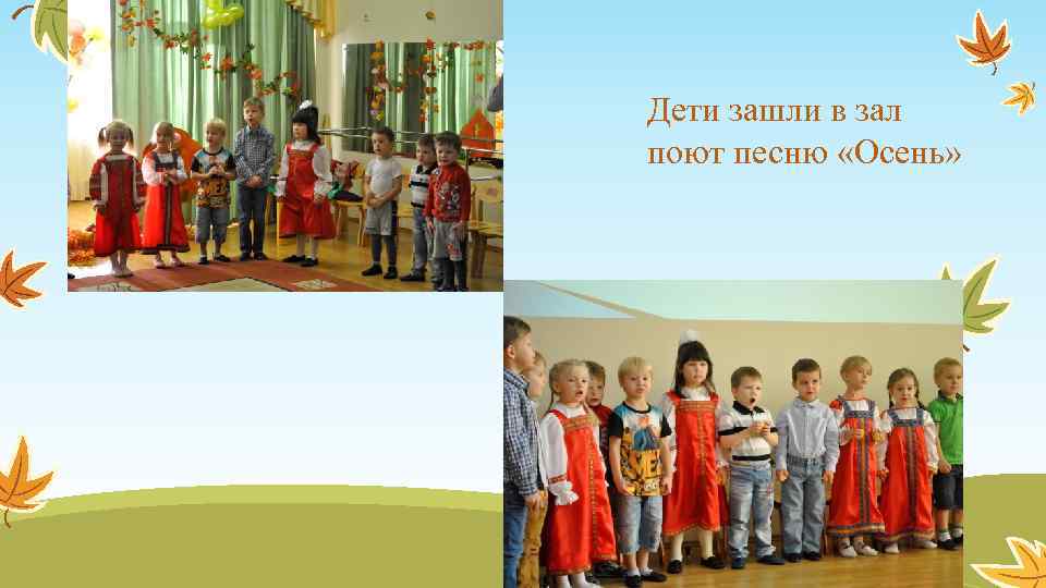 Дети зашли в зал поют песню «Осень» 