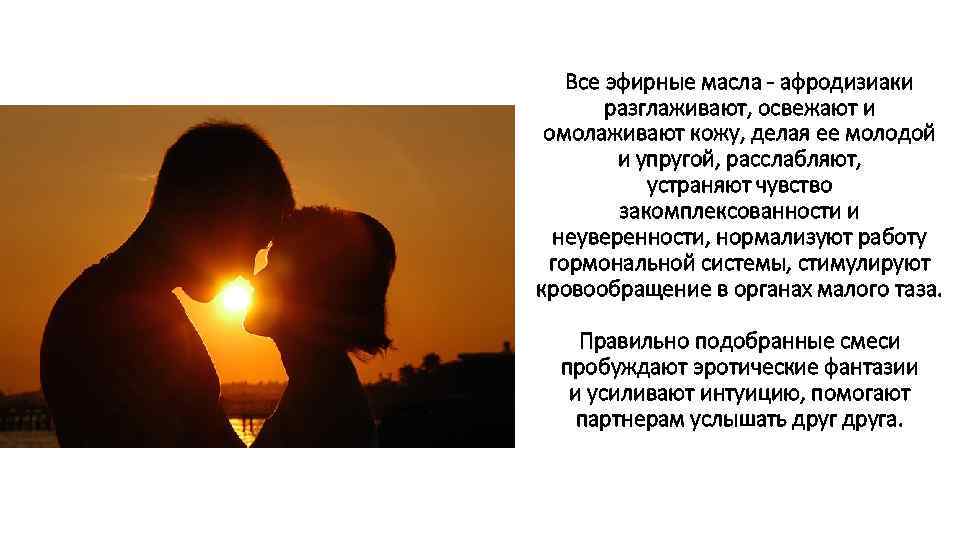 Все эфирные масла - афродизиаки разглаживают, освежают и омолаживают кожу, делая ее молодой и