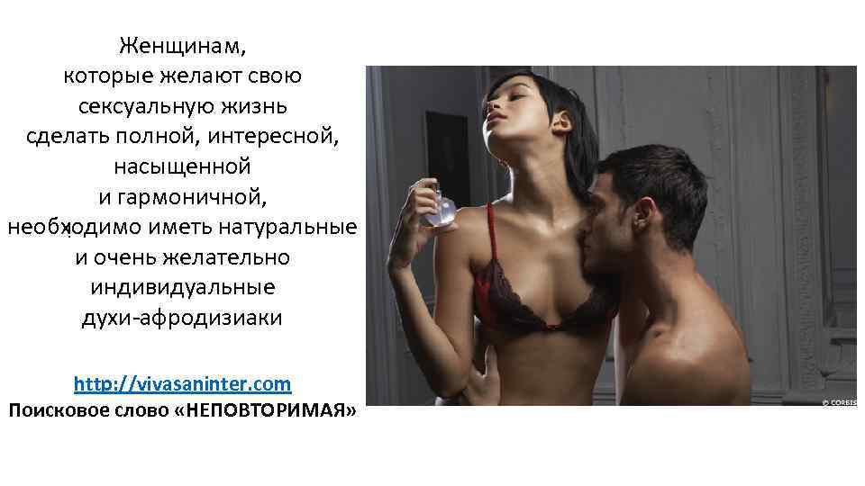 Женщинам, которые желают свою сексуальную жизнь сделать полной, интересной, насыщенной и гармоничной, необходимо иметь