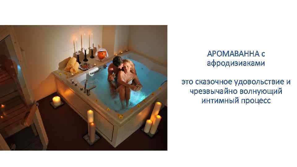 АРОМАВАННА с афродизиаками это сказочное удовольствие и чрезвычайно волнующий интимный процесс 
