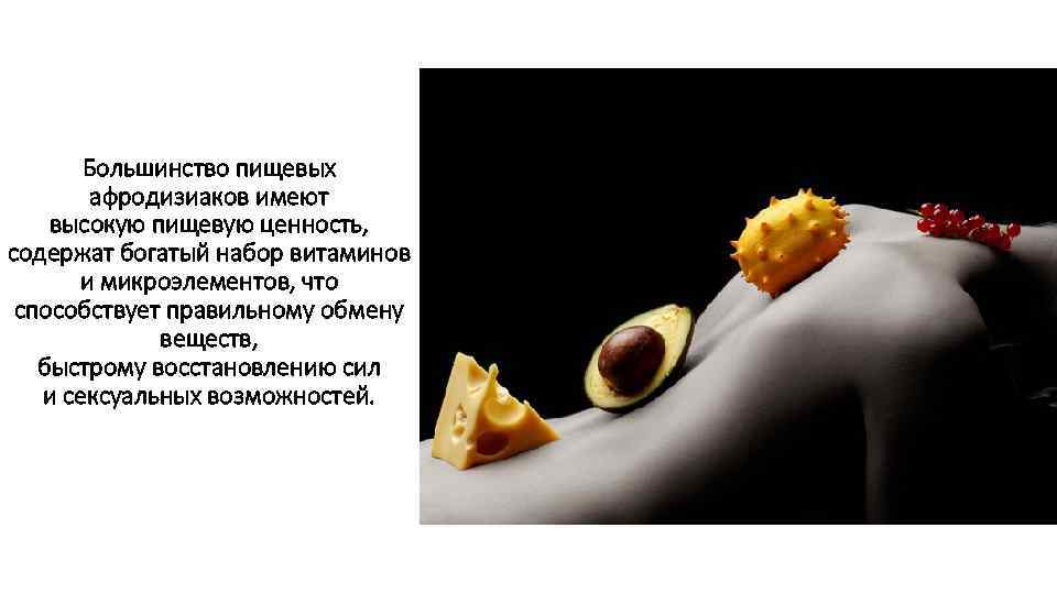 Большинство пищевых афродизиаков имеют высокую пищевую ценность, содержат богатый набор витаминов и микроэлементов, что