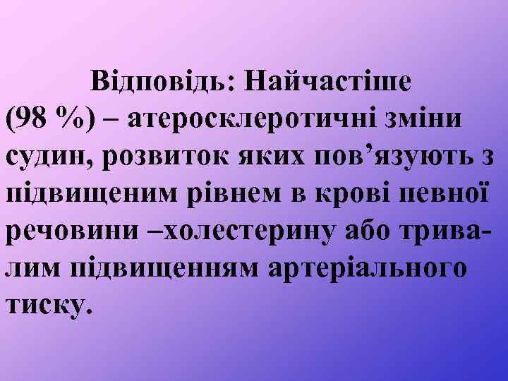 Відповідь: Найчастіше (98 %) – атеросклеротичні зміни судин, розвиток яких пов’язують з підвищеним рівнем