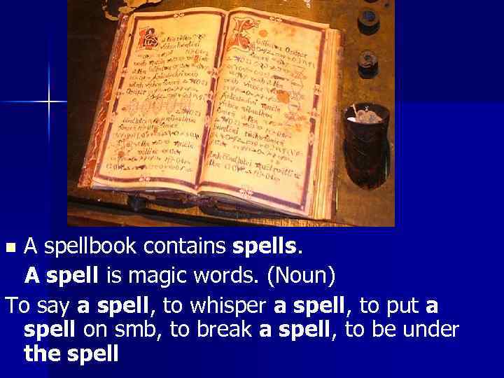 A spellbook contains spells. A spell is magic words. (Noun) To say a spell,