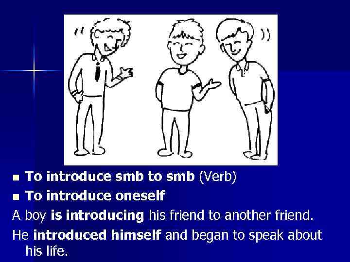 To introduce smb to smb (Verb) n To introduce oneself A boy is introducing