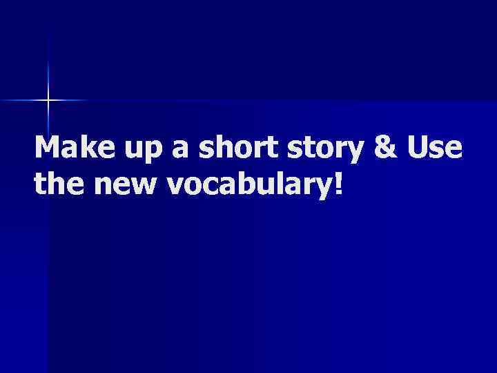 Make up a short story & Use the new vocabulary! 