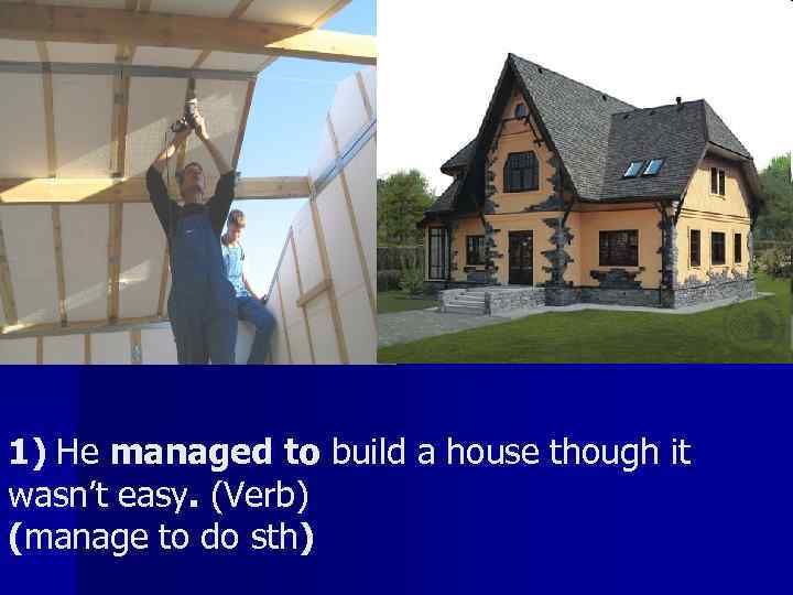 1) He managed to build a house though it wasn’t easy. (Verb) (manage to