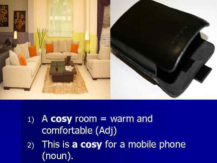 1) 2) A cosy room = warm and comfortable (Adj) This is a cosy