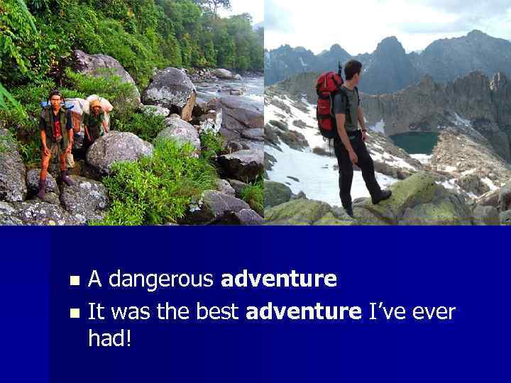 A dangerous adventure n It was the best adventure I’ve ever had! n 