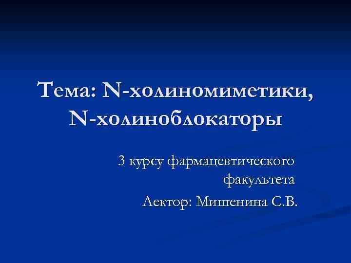 Тема: N-холиномиметики, N-холиноблокаторы 3 курсу фармацевтического факультета Лектор: Мишенина С. В. 