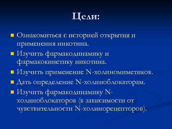 Цели: Ознакомиться с историей открытия и применения никотина. n Изучить фармакодинамику и фармакокинетику никотина.