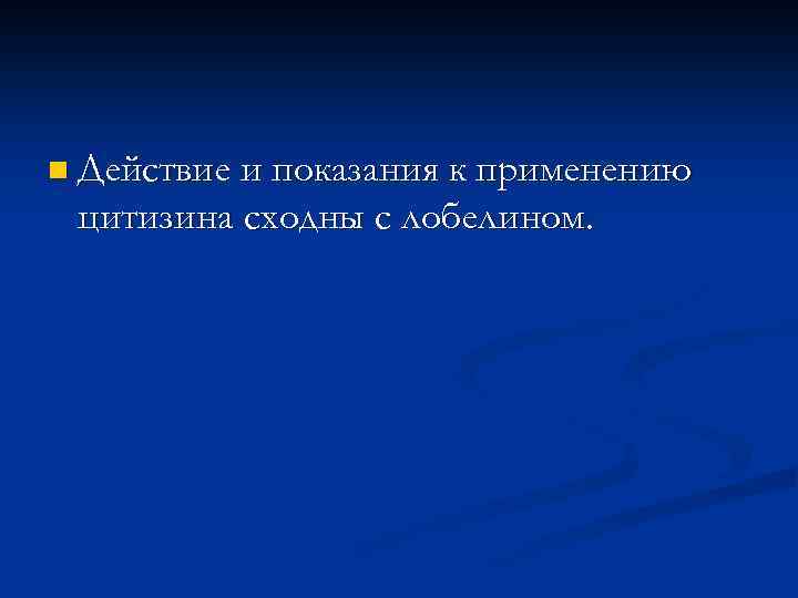 n Действие и показания к применению цитизина сходны с лобелином. 