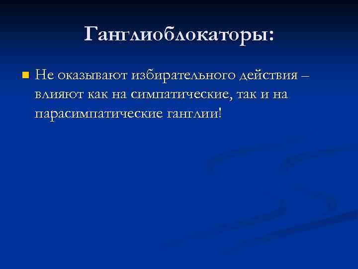 Ганглиоблокаторы: n Не оказывают избирательного действия – влияют как на симпатические, так и на