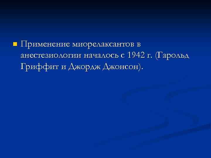 n Применение миорелаксантов в анестезиологии началось с 1942 г. (Гарольд Гриффит и Джордж Джонсон).