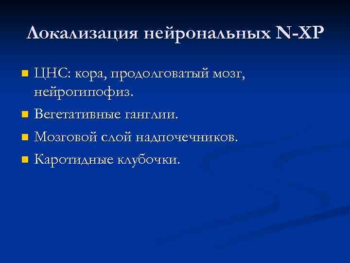 Локализация нейрональных N-ХР ЦНС: кора, продолговатый мозг, нейрогипофиз. n Вегетативные ганглии. n Мозговой слой