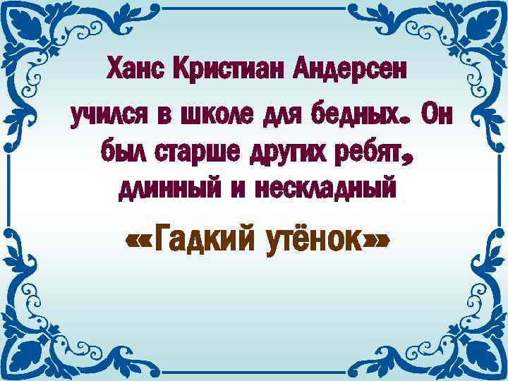 Ханс Кристиан Андерсен учился в школе для бедных. Он был старше других ребят, длинный
