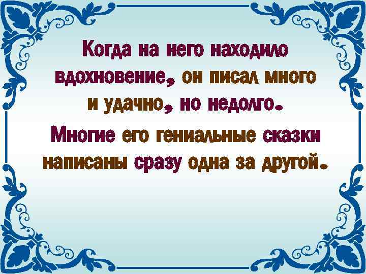 Когда на него находило вдохновение, он писал много и удачно, но недолго. Многие его