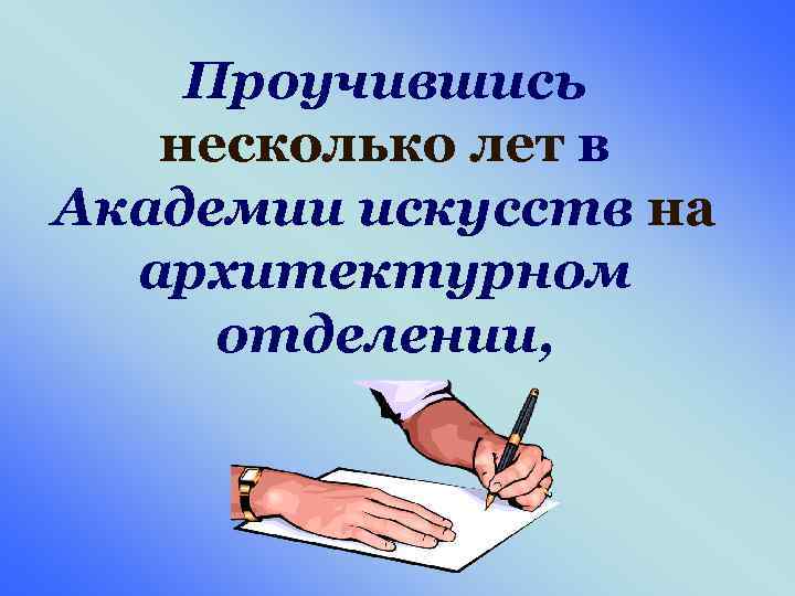 Проучившись несколько лет в Академии искусств на архитектурном отделении, 