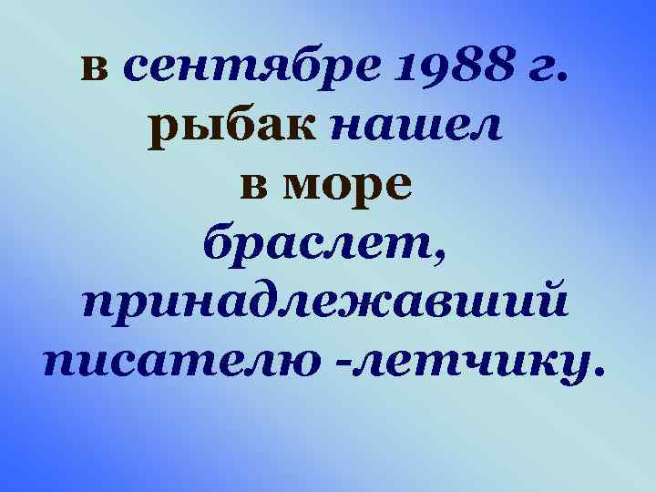 в сентябре 1988 г. рыбак нашел в море браслет, принадлежавший писателю -летчику. 