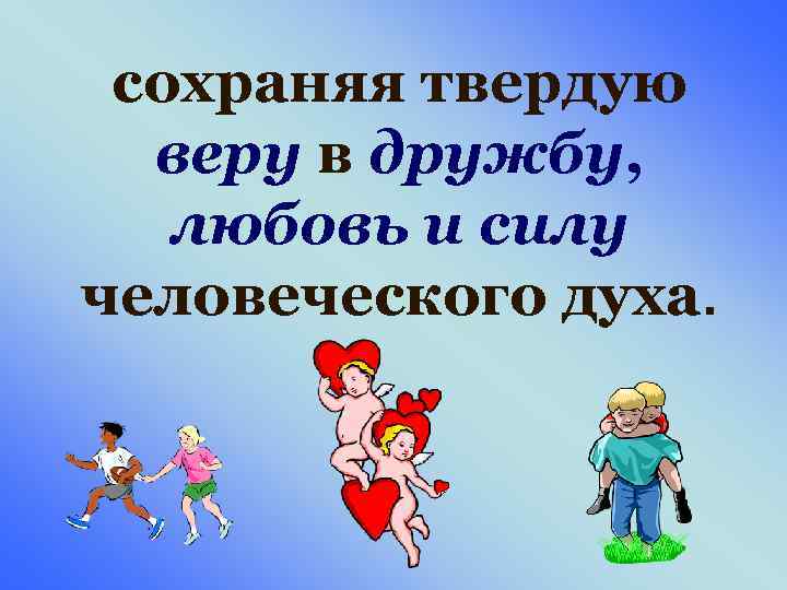сохраняя твердую веру в дружбу, любовь и силу человеческого духа. 
