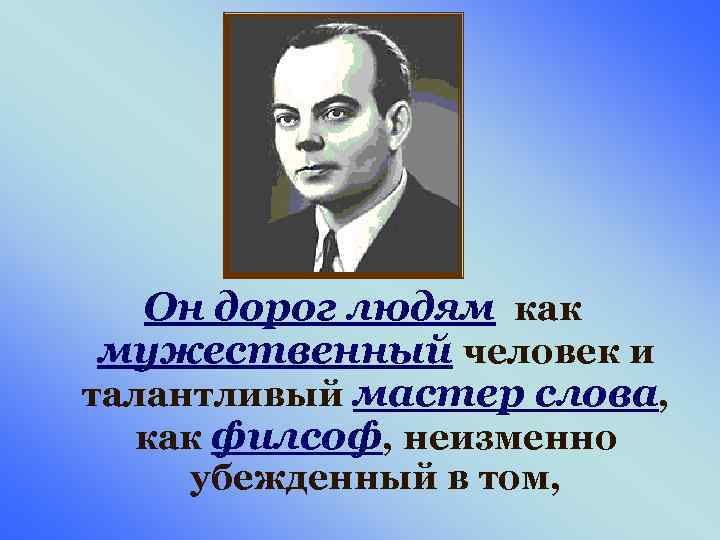 Он дорог людям как мужественный человек и талантливый мастер слова, как филсоф, неизменно убежденный