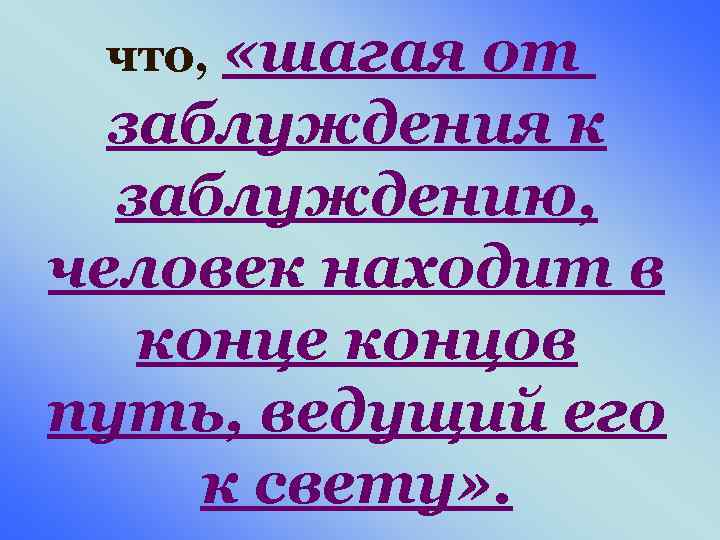 что, «шагая от заблуждения к заблуждению, человек находит в конце концов путь, ведущий его
