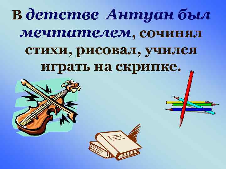 В детстве Антуан был мечтателем, сочинял стихи, рисовал, учился играть на скрипке. 