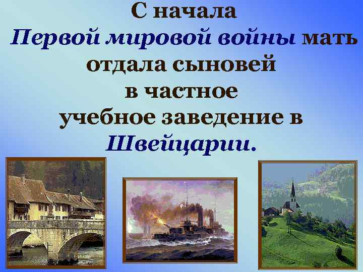 С начала Первой мировой войны мать отдала сыновей в частное учебное заведение в Швейцарии.