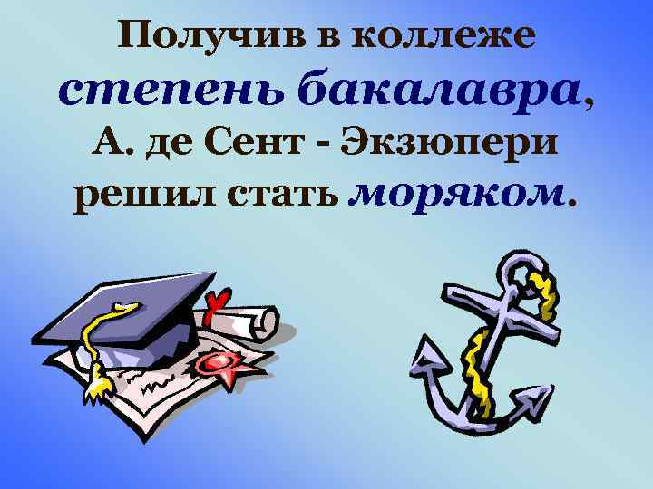 Получив в коллеже степень бакалавра, А. де Сент - Экзюпери решил стать моряком. 