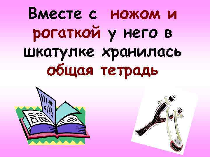 Вместе с ножом и рогаткой у него в шкатулке хранилась общая тетрадь 