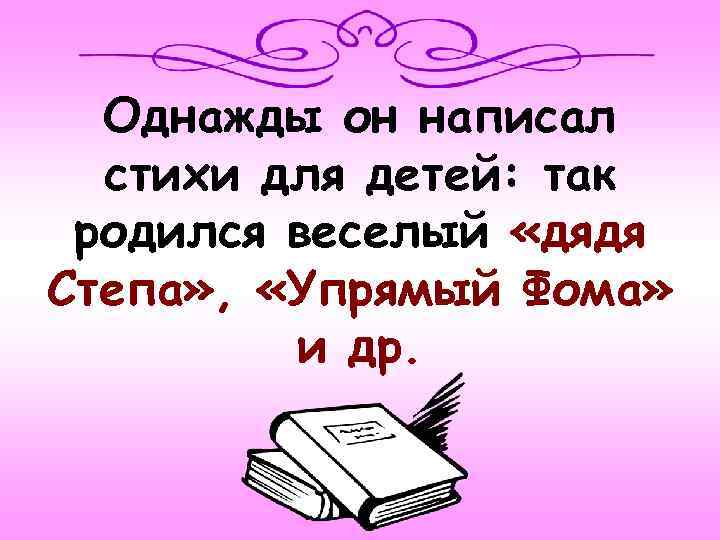 Однажды он написал стихи для детей: так родился веселый «дядя Степа» , «Упрямый Фома»