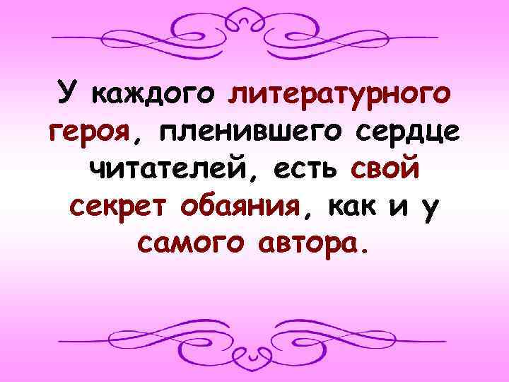 У каждого литературного героя, пленившего сердце читателей, есть свой секрет обаяния, как и у