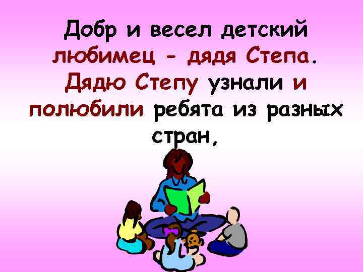 Добр и весел детский любимец - дядя Степа. Дядю Степу узнали и полюбили ребята