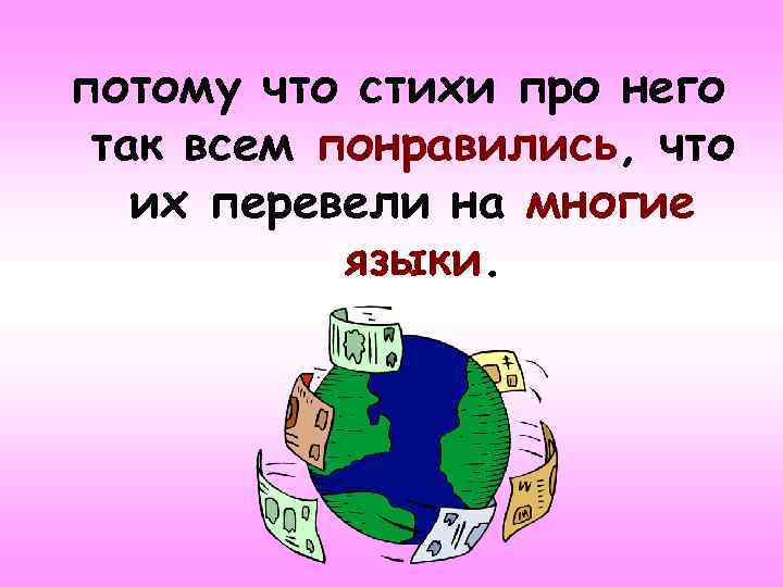 потому что стихи про него так всем понравились, что их перевели на многие языки.