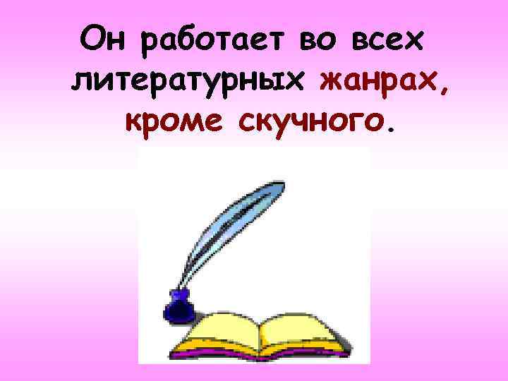 Он работает во всех литературных жанрах, кроме скучного. 