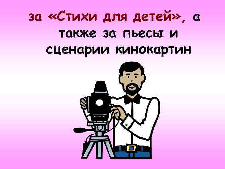 за «Стихи для детей» , а также за пьесы и сценарии кинокартин 