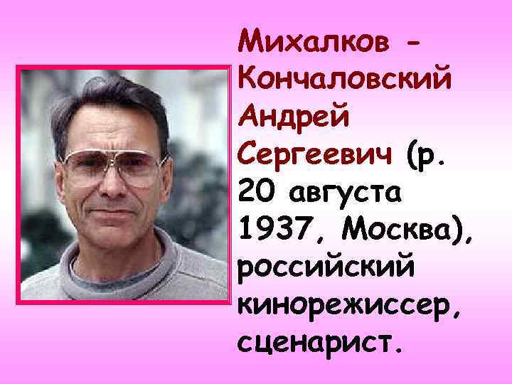 Михалков Кончаловский Андрей Сергеевич (р. 20 августа 1937, Москва), российский кинорежиссер, сценарист. 