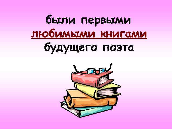 были первыми любимыми книгами будущего поэта 
