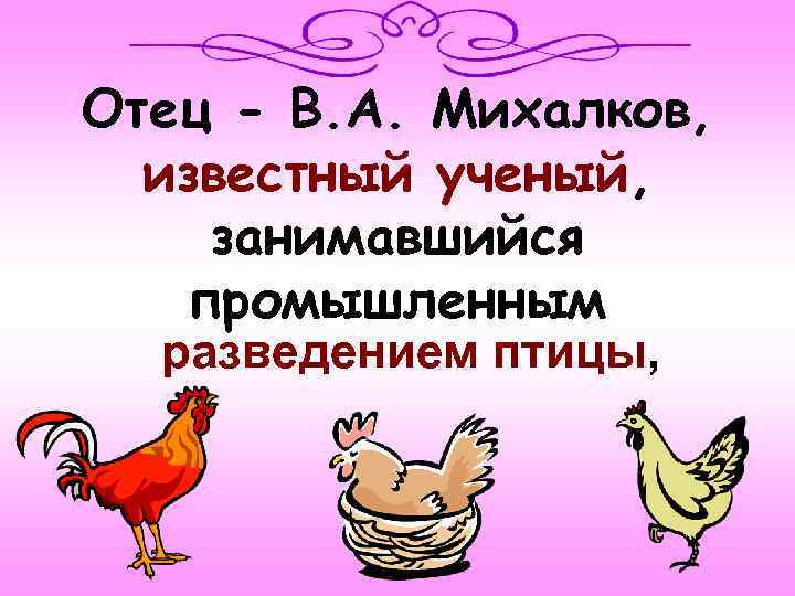 Отец - В. А. Михалков, известный ученый, занимавшийся промышленным разведением птицы, 