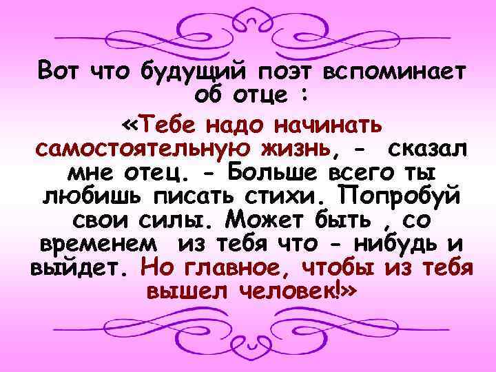 Вот что будущий поэт вспоминает об отце : «Тебе надо начинать самостоятельную жизнь, -