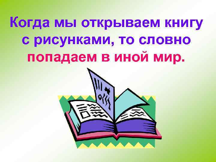 Когда мы открываем книгу с рисунками, то словно попадаем в иной мир. 