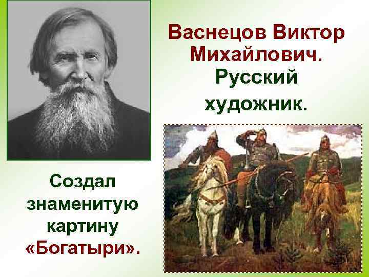 Васнецов Виктор Михайлович. Русский художник. Создал знаменитую картину «Богатыри» . 