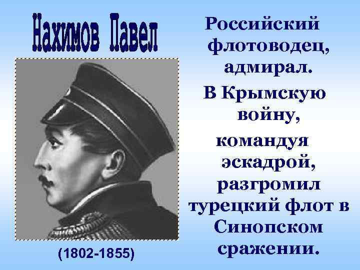 (1802 -1855) Российский флотоводец, адмирал. В Крымскую войну, командуя эскадрой, разгромил турецкий флот в