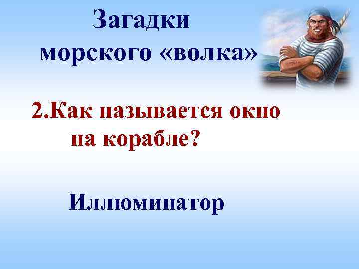 Загадки морского «волка» 2. Как называется окно на корабле? Иллюминатор 