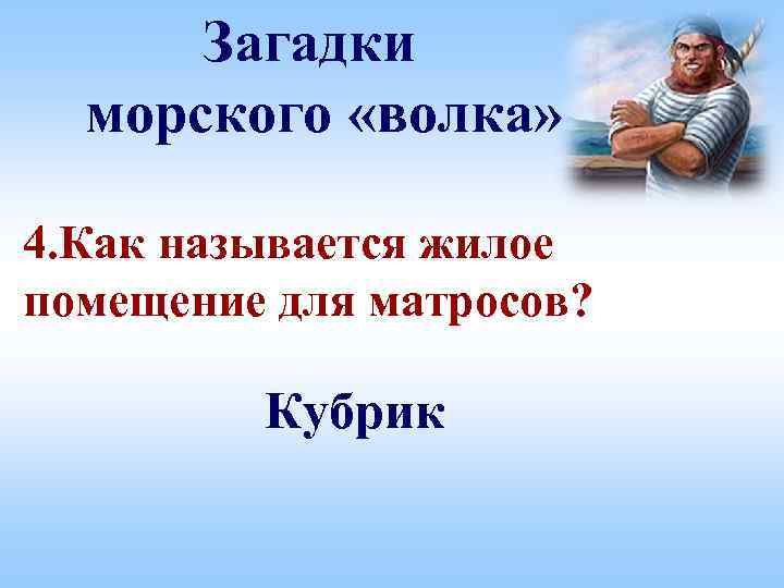 Загадки морского «волка» 4. Как называется жилое помещение для матросов? Кубрик 