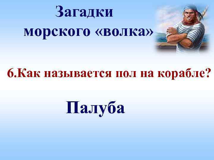 Загадки морского «волка» 6. Как называется пол на корабле? Палуба 