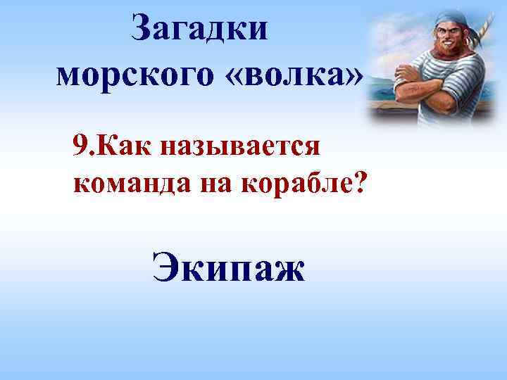 Загадки морского «волка» 9. Как называется команда на корабле? Экипаж 