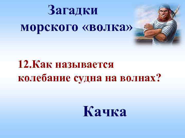 Загадки морского «волка» 12. Как называется колебание судна на волнах? Качка 