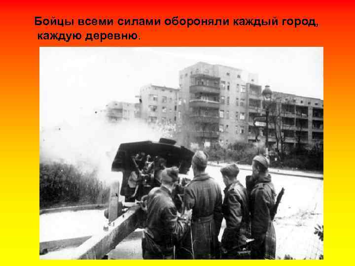 Бойцы всеми силами обороняли каждый город, каждую деревню. 