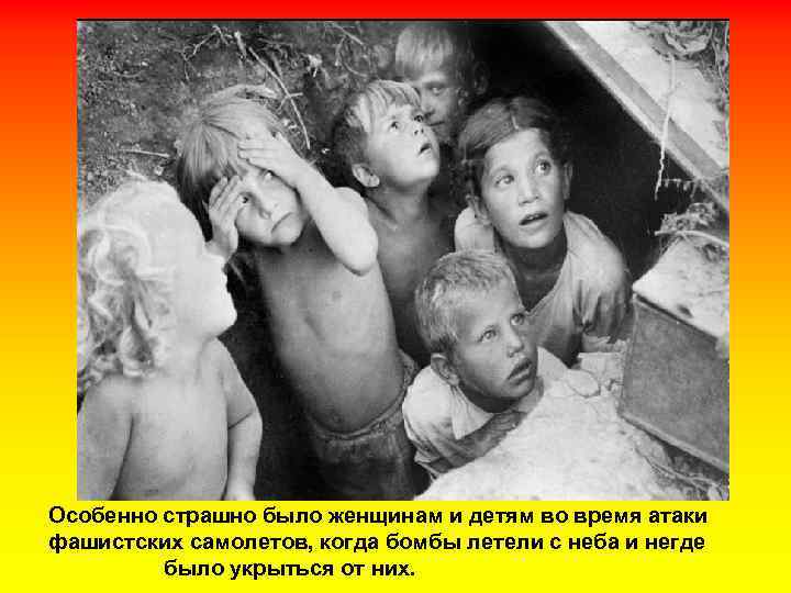 Особенно страшно было женщинам и детям во время атаки фашистских самолетов, когда бомбы летели